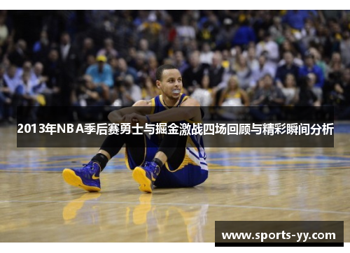 2013年NBA季后赛勇士与掘金激战四场回顾与精彩瞬间分析