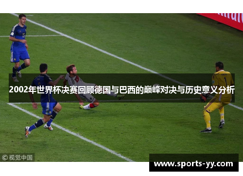 2002年世界杯决赛回顾德国与巴西的巅峰对决与历史意义分析