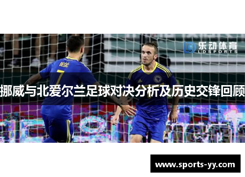 挪威与北爱尔兰足球对决分析及历史交锋回顾