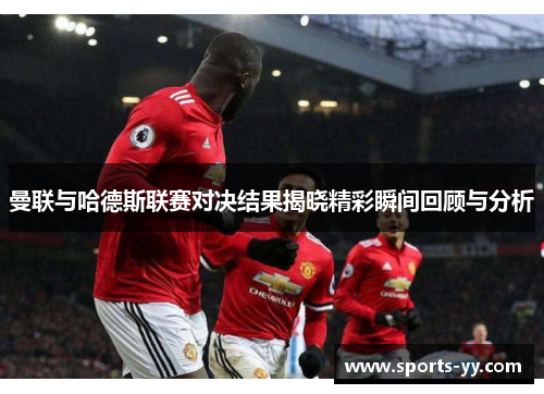 曼联与哈德斯联赛对决结果揭晓精彩瞬间回顾与分析