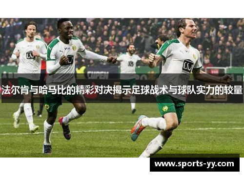 法尔肯与哈马比的精彩对决揭示足球战术与球队实力的较量