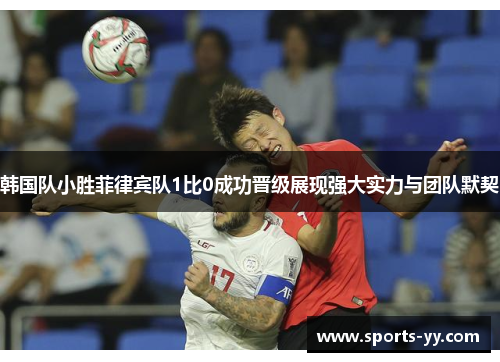 韩国队小胜菲律宾队1比0成功晋级展现强大实力与团队默契